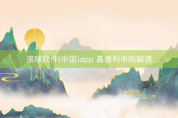 滚球软件(中国)app 嘉德利申购解读