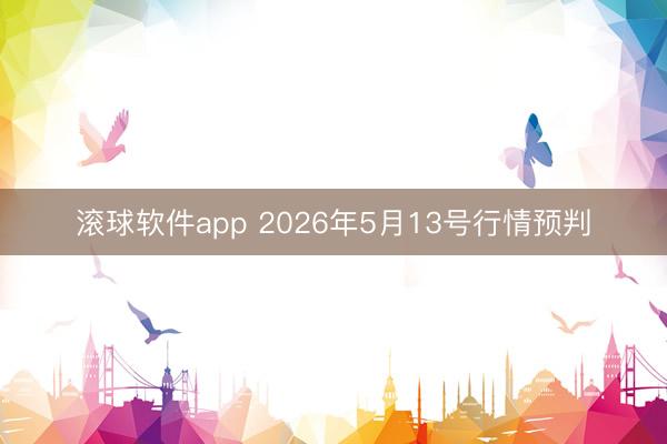 滚球软件app 2026年5月13号行情预判