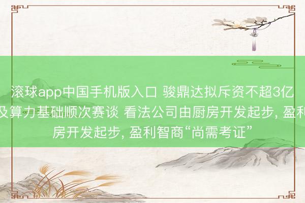 滚球app中国手机版入口 骏鼎达拟斥资不超3亿元加快切入液冷及算力基础顺次赛谈 看法公司由厨房开发起步， 盈利智商“尚需考证”