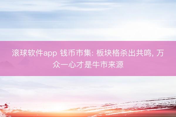 滚球软件app 钱币市集: 板块格杀出共鸣， 万众一心才是牛市来源