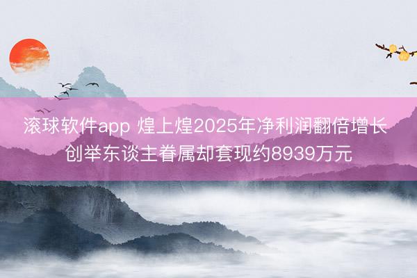 滚球软件app 煌上煌2025年净利润翻倍增长 创举东谈主眷属却套现约8939万元