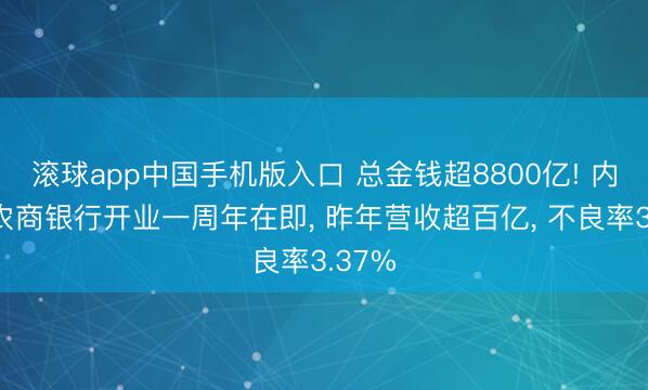 滚球app中国手机版入口 总金钱超8800亿! 内蒙古农商银行开业一周年在即， 昨年营收超百亿， 不良率3.37%