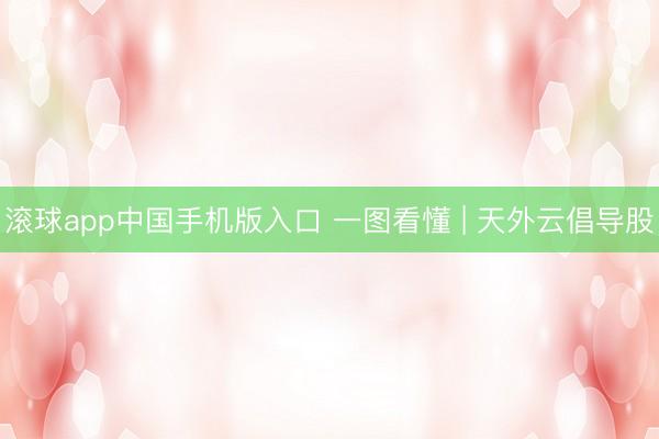 滚球app中国手机版入口 一图看懂 | 天外云倡导股