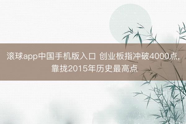滚球app中国手机版入口 创业板指冲破4000点， 靠拢2015年历史最高点