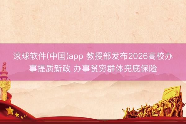 滚球软件(中国)app 教授部发布2026高校办事提质新政 办事贫穷群体兜底保险