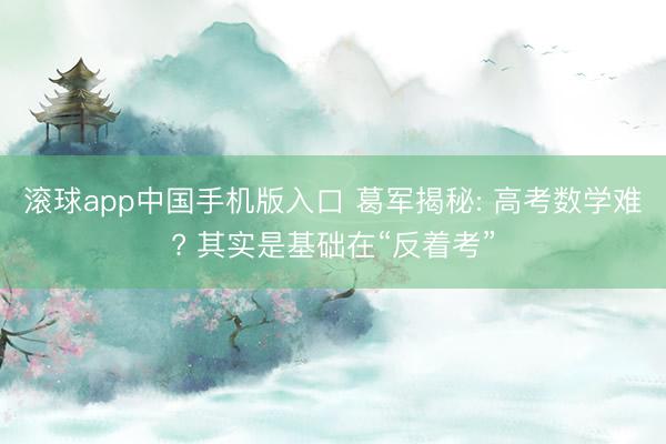 滚球app中国手机版入口 葛军揭秘: 高考数学难? 其实是基础在“反着考”