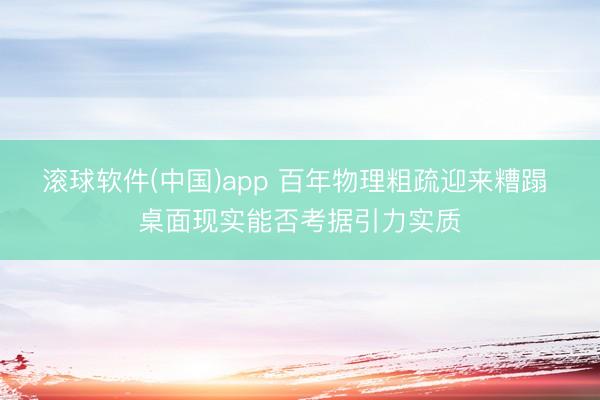 滚球软件(中国)app 百年物理粗疏迎来糟蹋 桌面现实能否考据引力实质
