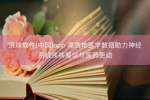 滚球软件(中国)app 高质地医学数据助力神经系统疾病筹议与医药更动