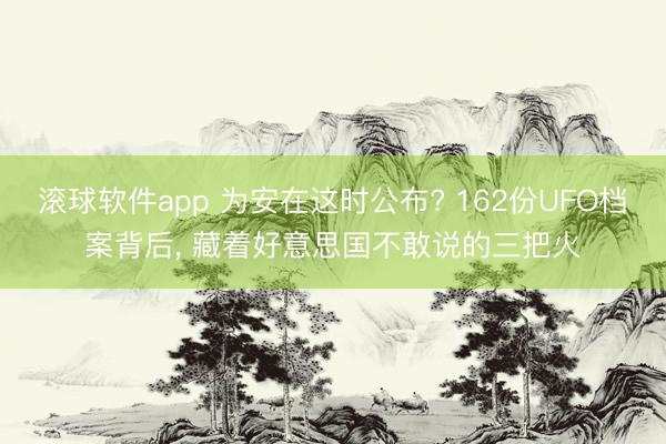 滚球软件app 为安在这时公布? 162份UFO档案背后, 藏着好意思国不敢说的三把火