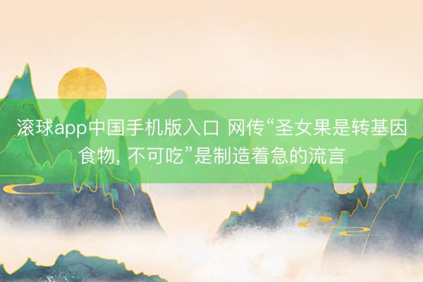 滚球app中国手机版入口 网传“圣女果是转基因食物, 不可吃”是制造着急的流言