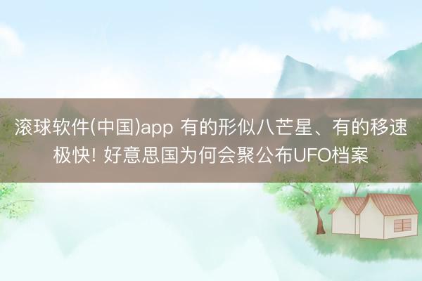 滚球软件(中国)app 有的形似八芒星、有的移速极快! 好意思国为何会聚公布UFO档案