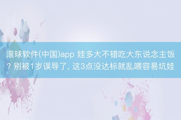 滚球软件(中国)app 娃多大不错吃大东说念主饭? 别被1岁误导了, 这3点没达标就乱喂容易坑娃