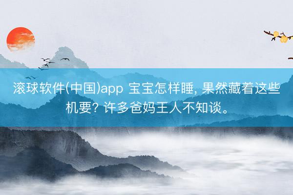 滚球软件(中国)app 宝宝怎样睡， 果然藏着这些机要? 许多爸妈王人不知谈。