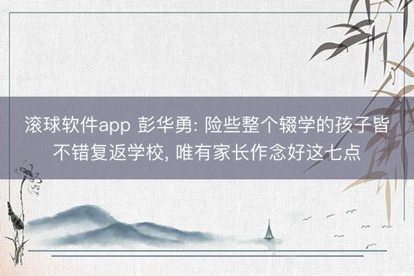 滚球软件app 彭华勇: 险些整个辍学的孩子皆不错复返学校， 唯有家长作念好这七点