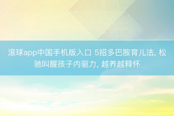 滚球app中国手机版入口 5招多巴胺育儿法， 松驰叫醒孩子内驱力， 越养越释怀