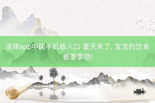 滚球app中国手机版入口 夏天来了， 宝宝的饮食着重事项!