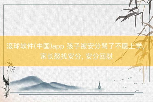 滚球软件(中国)app 孩子被安分骂了不愿上学， 家长怒找安分， 安分回怼