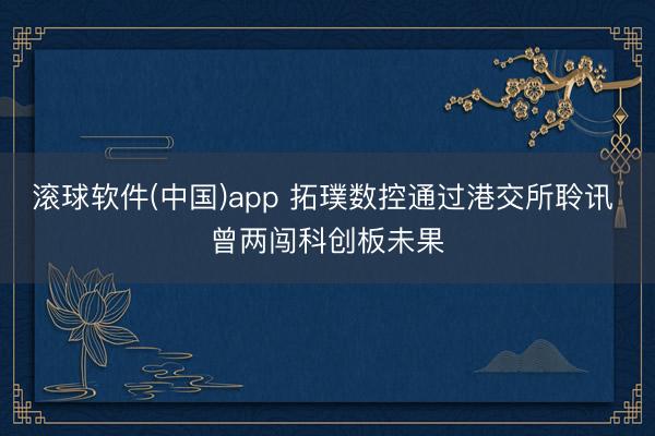 滚球软件(中国)app 拓璞数控通过港交所聆讯 曾两闯科创板未果