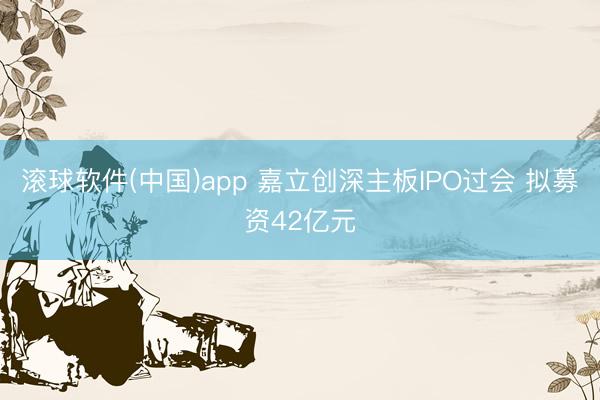 滚球软件(中国)app 嘉立创深主板IPO过会 拟募资42亿元