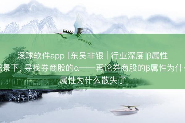 滚球软件app [东吴非银 | 行业深度]β属性减弱的配景下， 寻找券商股的α——再论券商股的β属性为什么散失了