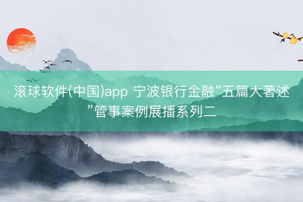 滚球软件(中国)app 宁波银行金融“五篇大著述”管事案例展播系列二