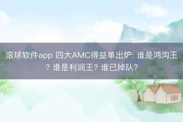滚球软件app 四大AMC得益单出炉: 谁是鸿沟王? 谁是利润王? 谁已掉队?