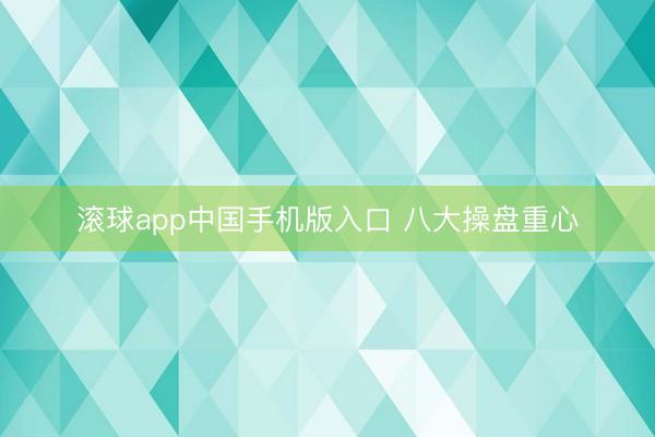 滚球app中国手机版入口 八大操盘重心
