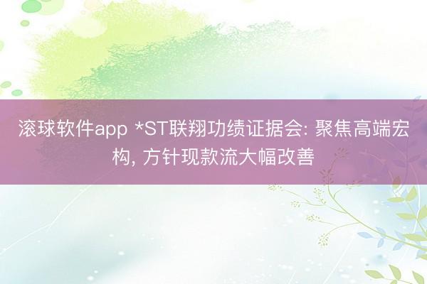 滚球软件app *ST联翔功绩证据会: 聚焦高端宏构， 方针现款流大幅改善