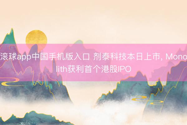 滚球app中国手机版入口 剂泰科技本日上市, Monolith获利首个港股IPO