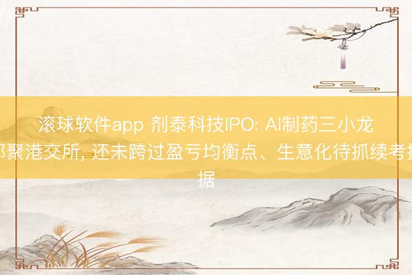 滚球软件app 剂泰科技IPO: AI制药三小龙都聚港交所, 还未跨过盈亏均衡点、生意化待抓续考据