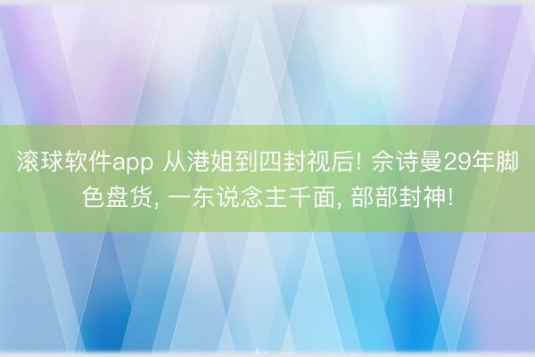 滚球软件app 从港姐到四封视后! 佘诗曼29年脚色盘货， 一东说念主千面， 部部封神!