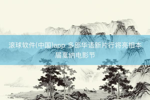 滚球软件(中国)app 多部华语新片行将亮相本届戛纳电影节