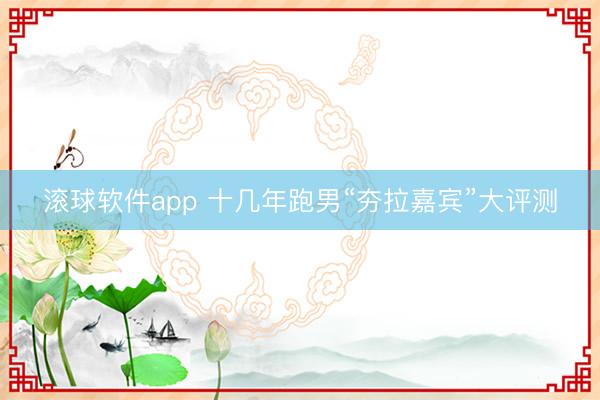 滚球软件app 十几年跑男“夯拉嘉宾”大评测