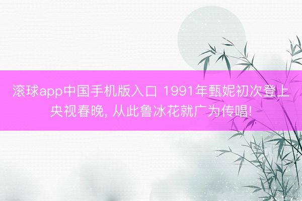 滚球app中国手机版入口 1991年甄妮初次登上央视春晚， 从此鲁冰花就广为传唱!