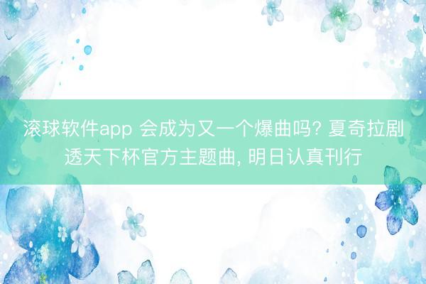 滚球软件app 会成为又一个爆曲吗? 夏奇拉剧透天下杯官方主题曲， 明日认真刊行