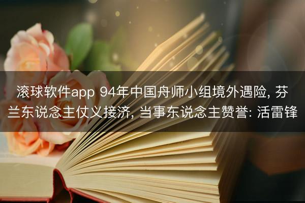 滚球软件app 94年中国舟师小组境外遇险， 芬兰东说念主仗义接济， 当事东说念主赞誉: 活雷锋