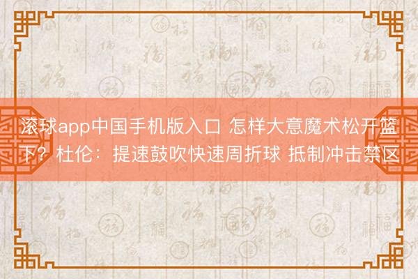 滚球app中国手机版入口 怎样大意魔术松开篮下？杜伦：提速鼓吹快速周折球 抵制冲击禁区