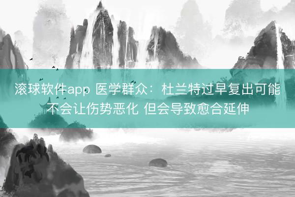 滚球软件app 医学群众：杜兰特过早复出可能不会让伤势恶化 但会导致愈合延伸