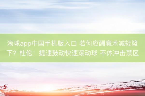 滚球app中国手机版入口 若何应酬魔术减轻篮下？杜伦：提速鼓动快速滚动球 不休冲击禁区
