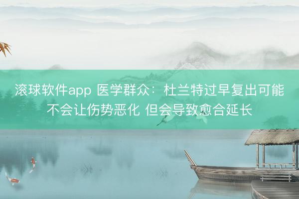 滚球软件app 医学群众：杜兰特过早复出可能不会让伤势恶化 但会导致愈合延长