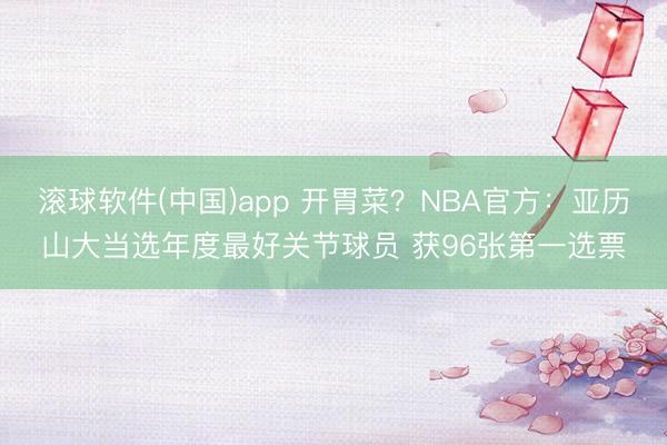 滚球软件(中国)app 开胃菜？NBA官方：亚历山大当选年度最好关节球员 获96张第一选票