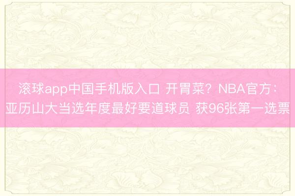 滚球app中国手机版入口 开胃菜？NBA官方：亚历山大当选年度最好要道球员 获96张第一选票