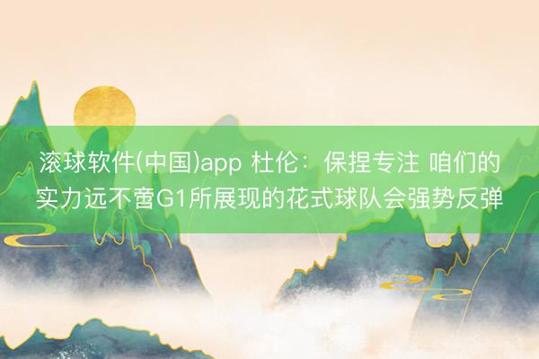 滚球软件(中国)app 杜伦：保捏专注 咱们的实力远不啻G1所展现的花式球队会强势反弹