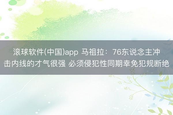 滚球软件(中国)app 马祖拉：76东说念主冲击内线的才气很强 必须侵犯性同期幸免犯规断绝