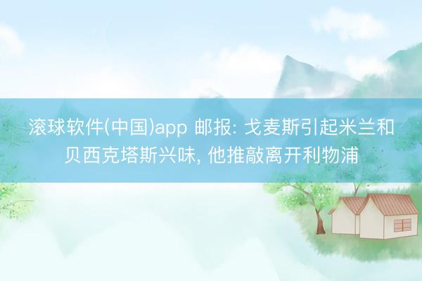 滚球软件(中国)app 邮报: 戈麦斯引起米兰和贝西克塔斯兴味, 他推敲离开利物浦