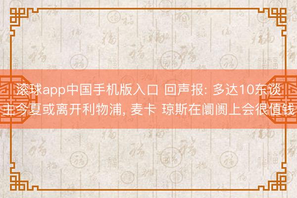 滚球app中国手机版入口 回声报: 多达10东谈主今夏或离开利物浦， 麦卡 琼斯在阛阓上会很值钱