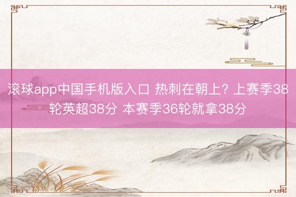 滚球app中国手机版入口 热刺在朝上? 上赛季38轮英超38分 本赛季36轮就拿38分