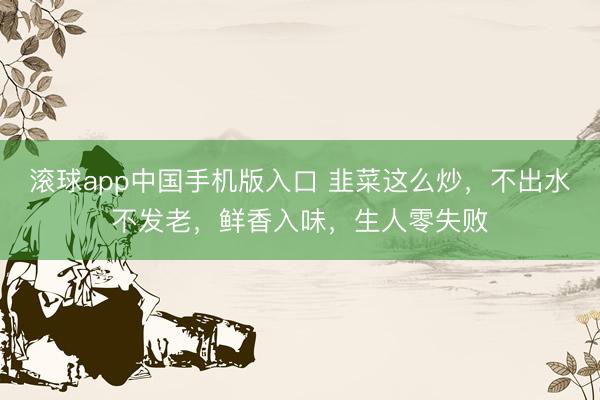 滚球app中国手机版入口 韭菜这么炒，不出水不发老，鲜香入味，生人零失败