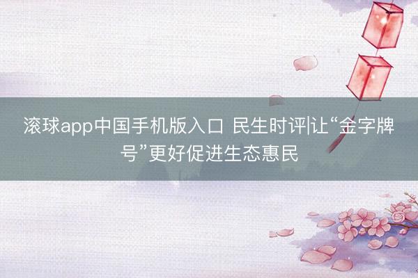 滚球app中国手机版入口 民生时评|让“金字牌号”更好促进生态惠民