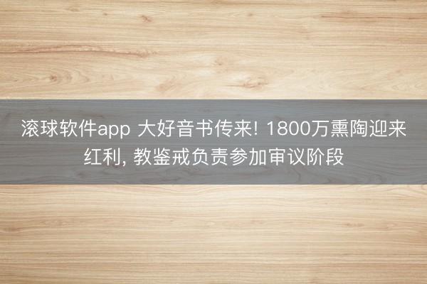 滚球软件app 大好音书传来! 1800万熏陶迎来红利， 教鉴戒负责参加审议阶段